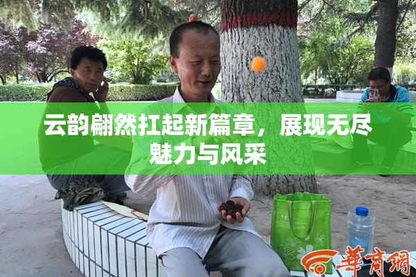 云韵翩然扛起新篇章，展现无尽魅力与风采