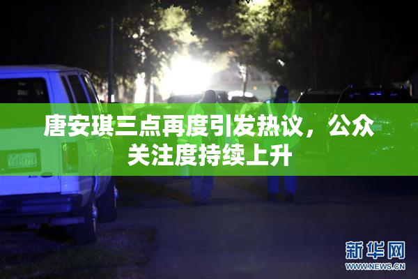 唐安琪三点再度引发热议，公众关注度持续上升