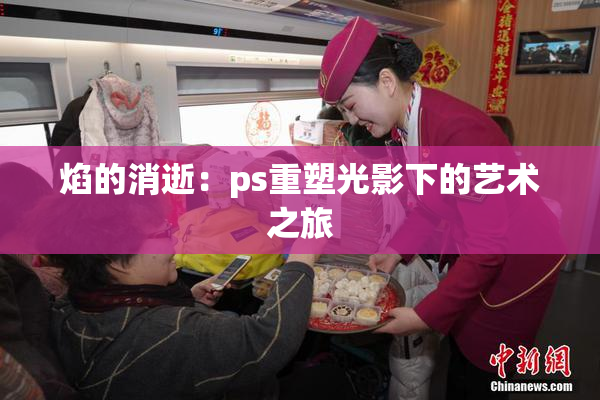 焰的消逝：ps重塑光影下的艺术之旅