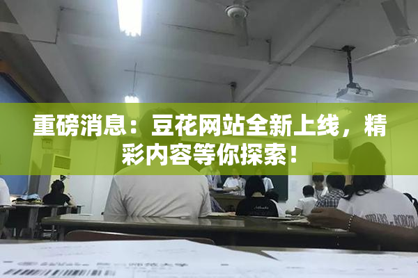 重磅消息：豆花网站全新上线，精彩内容等你探索！