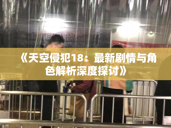 《天空侵犯18：最新剧情与角色解析深度探讨》