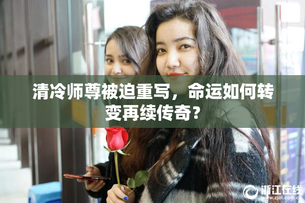 清冷师尊被迫重写，命运如何转变再续传奇？