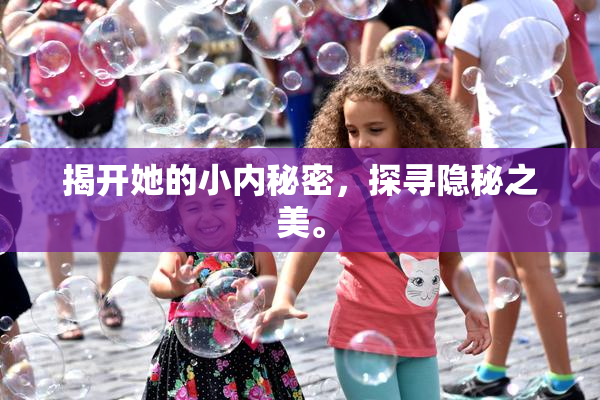 揭开她的小内秘密，探寻隐秘之美。