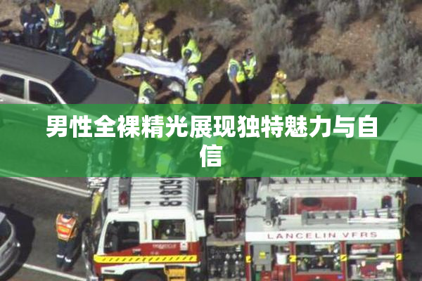 男性全裸精光展现独特魅力与自信