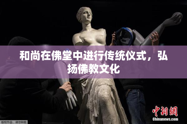 和尚在佛堂中进行传统仪式，弘扬佛教文化
