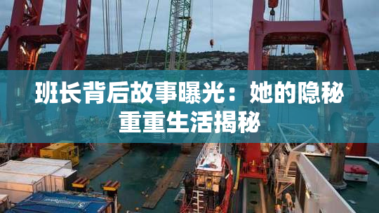 班长背后故事曝光：她的隐秘重重生活揭秘