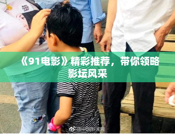 《91电影》精彩推荐，带你领略影坛风采