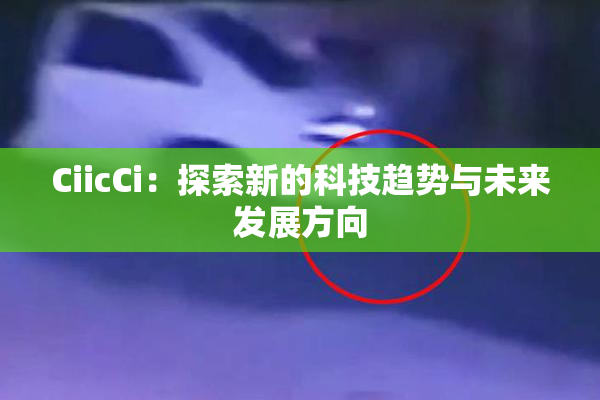 CiicCi：探索新的科技趋势与未来发展方向