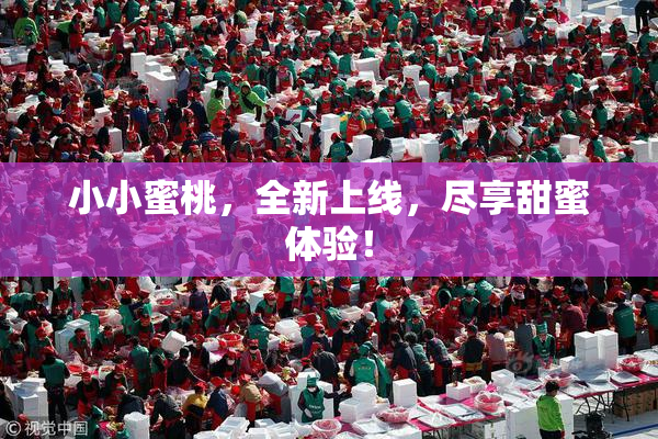 小小蜜桃，全新上线，尽享甜蜜体验！