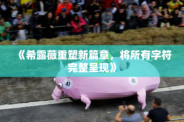《希露薇重塑新篇章，将所有字符完整呈现》