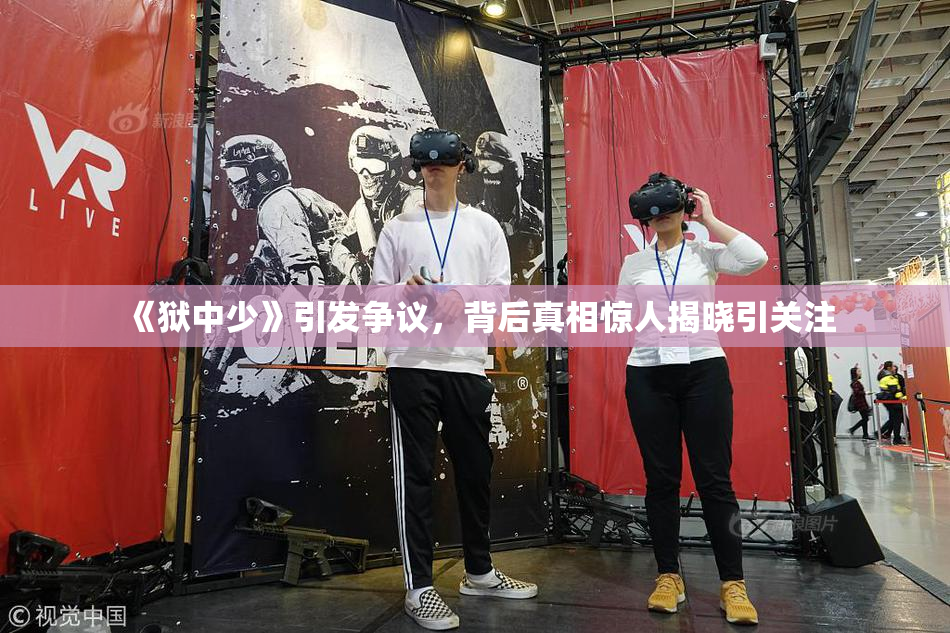 《狱中少》引发争议，背后真相惊人揭晓引关注