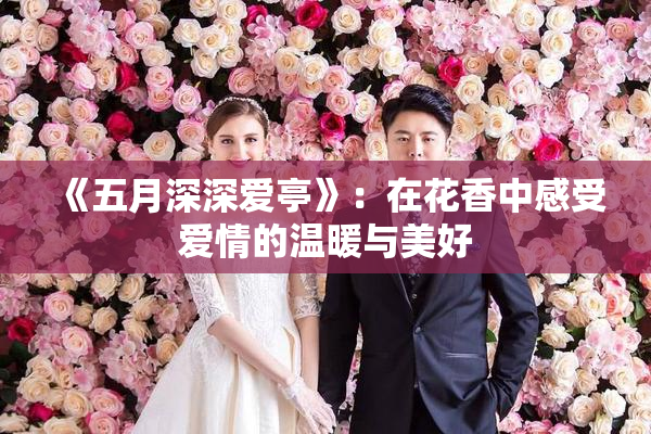 《五月深深爱亭》：在花香中感受爱情的温暖与美好