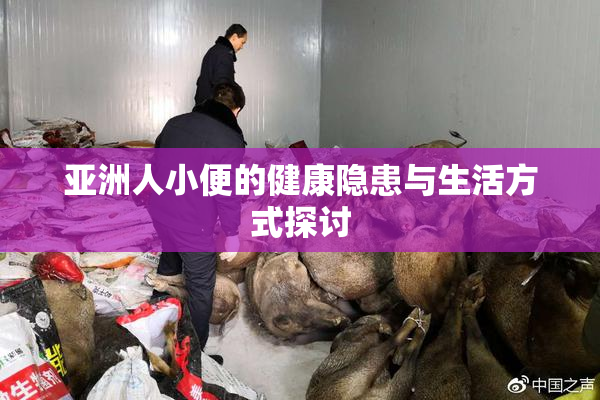 亚洲人小便的健康隐患与生活方式探讨