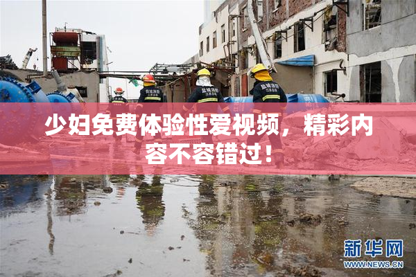 少妇免费体验性爱视频，精彩内容不容错过！