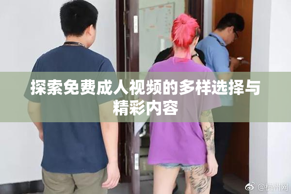 探索免费成人视频的多样选择与精彩内容