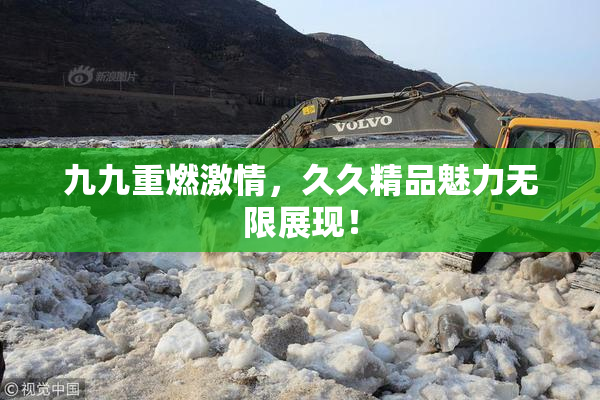 九九重燃激情，久久精品魅力无限展现！