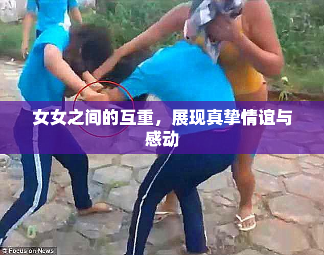 女女之间的互重，展现真挚情谊与感动