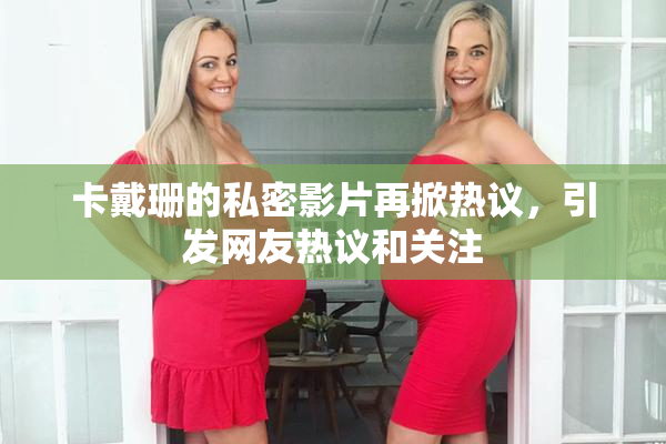 卡戴珊的私密影片再掀热议，引发网友热议和关注