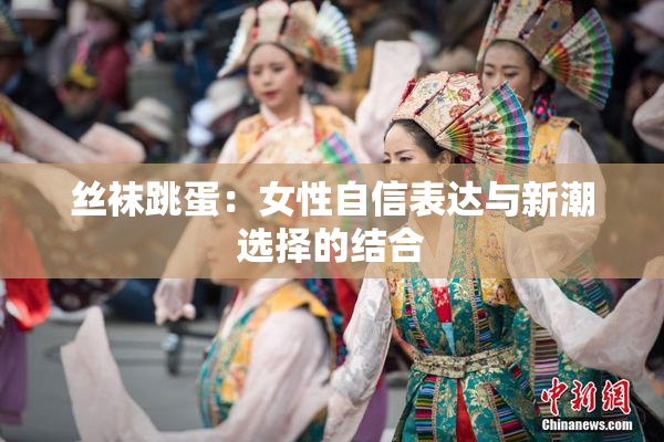 丝袜跳蛋：女性自信表达与新潮选择的结合
