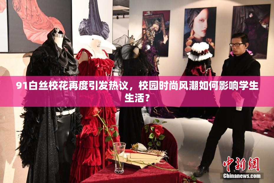 91白丝校花再度引发热议，校园时尚风潮如何影响学生生活？