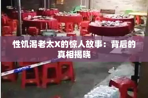性饥渴老太X的惊人故事：背后的真相揭晓