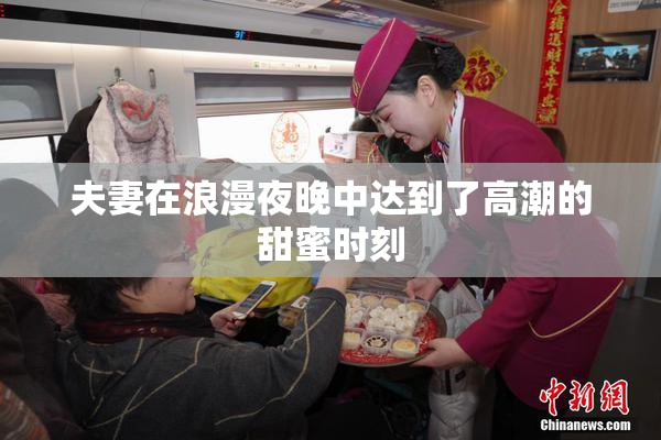 夫妻在浪漫夜晚中达到了高潮的甜蜜时刻