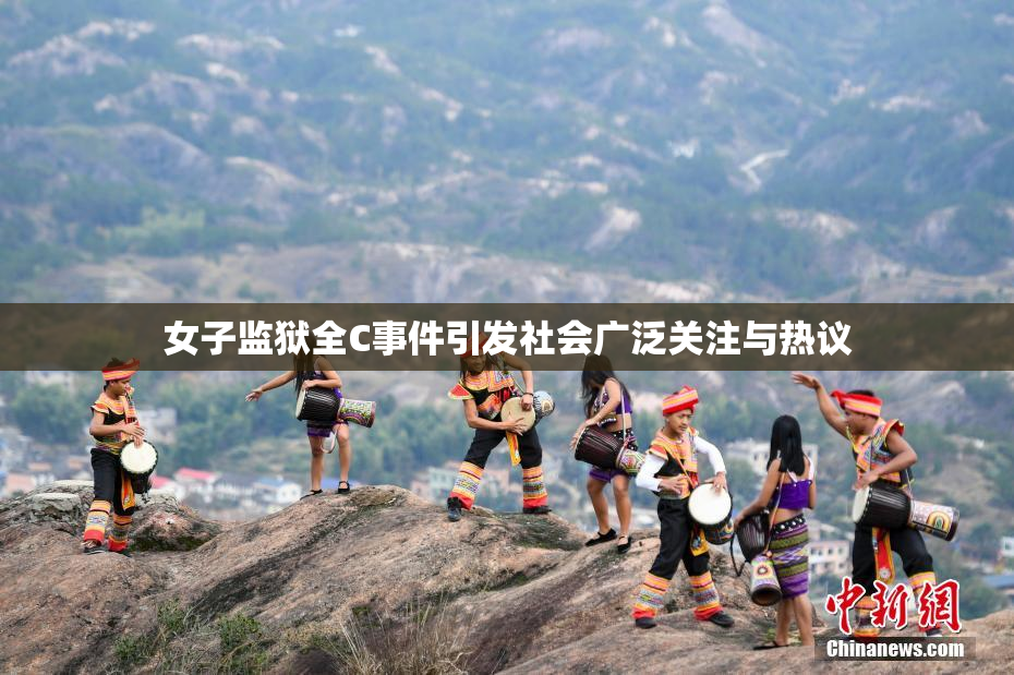 女子监狱全C事件引发社会广泛关注与热议