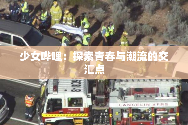 少女哔哩：探索青春与潮流的交汇点