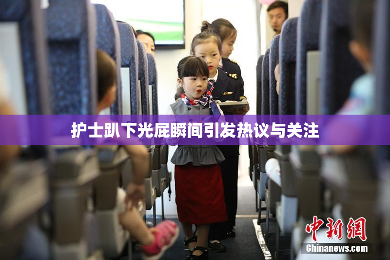 护士趴下光屁瞬间引发热议与关注