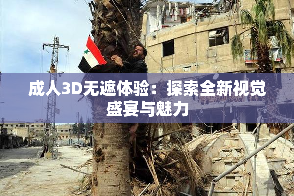 成人3D无遮体验：探索全新视觉盛宴与魅力