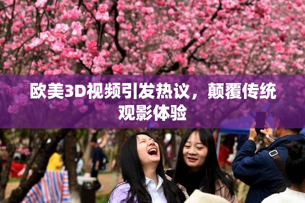 欧美3D视频引发热议，颠覆传统观影体验
