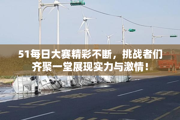 51每日大赛精彩不断，挑战者们齐聚一堂展现实力与激情！