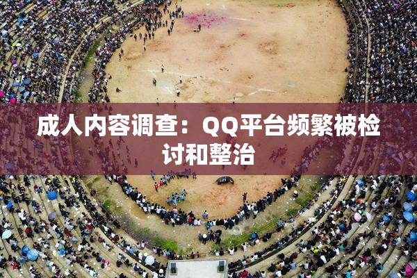 成人内容调查：QQ平台频繁被检讨和整治