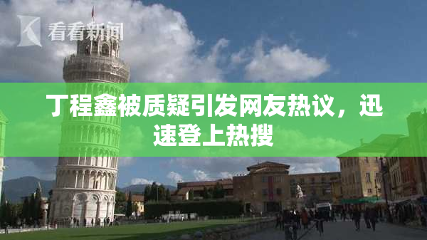 丁程鑫被质疑引发网友热议，迅速登上热搜