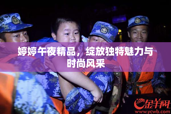 婷婷午夜精品，绽放独特魅力与时尚风采
