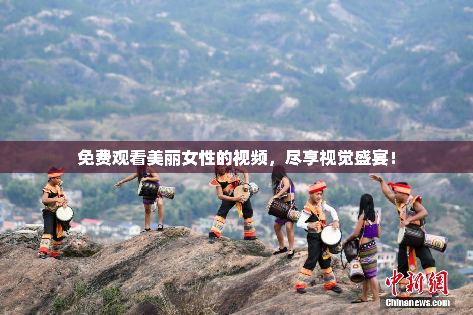 免费观看美丽女性的视频，尽享视觉盛宴！