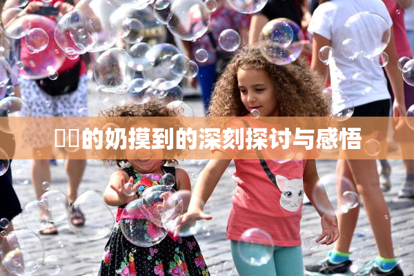 妺妺的奶摸到的深刻探讨与感悟