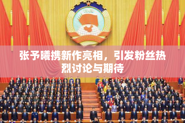 张予曦携新作亮相，引发粉丝热烈讨论与期待