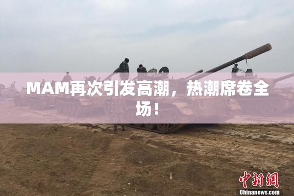 MAM再次引发高潮，热潮席卷全场！