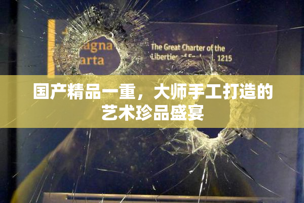 国产精品一重，大师手工打造的艺术珍品盛宴