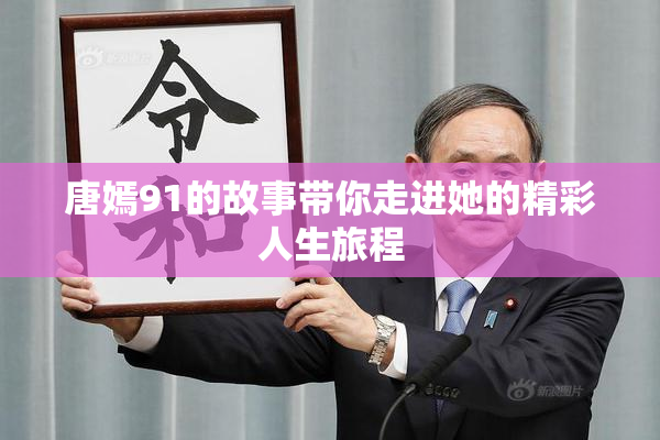 唐嫣91的故事带你走进她的精彩人生旅程
