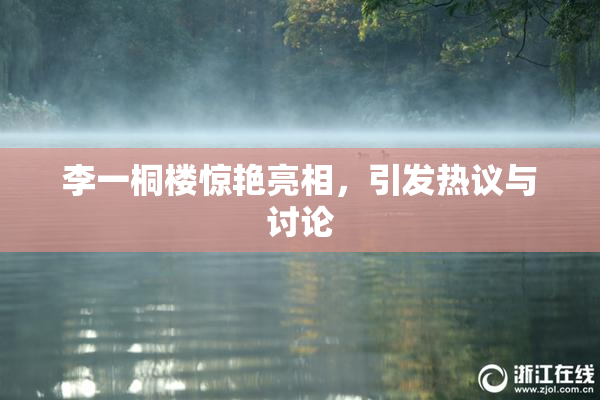 李一桐楼惊艳亮相，引发热议与讨论