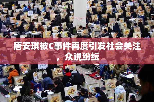 唐安琪被C事件再度引发社会关注，众说纷纭