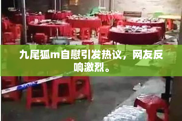 九尾狐m自慰引发热议，网友反响激烈。