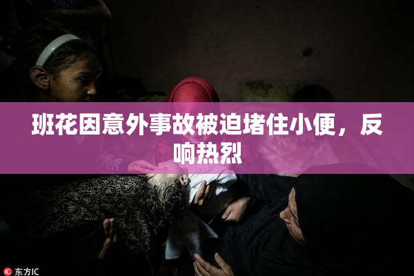 班花因意外事故被迫堵住小便，反响热烈
