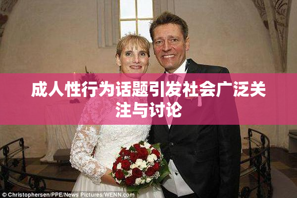 成人性行为话题引发社会广泛关注与讨论