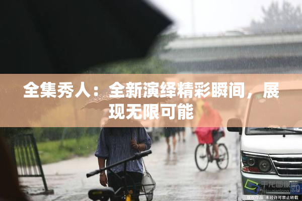 全集秀人：全新演绎精彩瞬间，展现无限可能