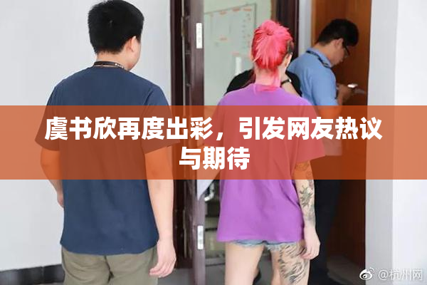 虞书欣再度出彩，引发网友热议与期待
