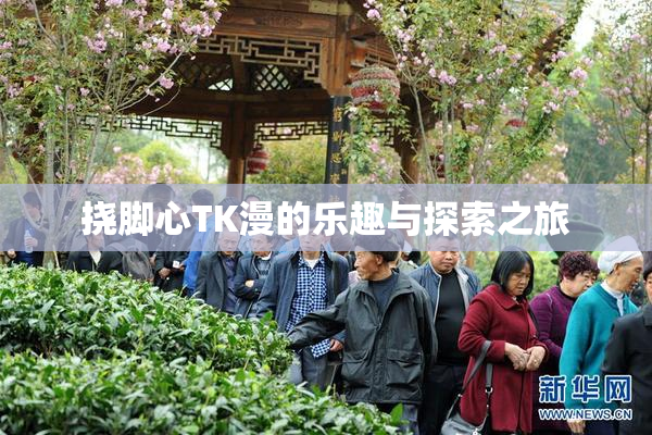 挠脚心TK漫的乐趣与探索之旅
