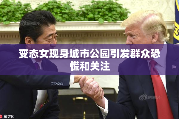 变态女现身城市公园引发群众恐慌和关注
